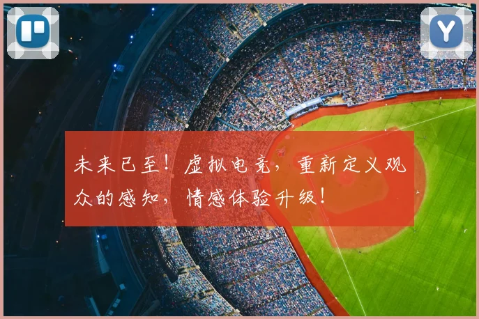 未来已至！虚拟电竞，重新定义观众的感知，情感体验升级！