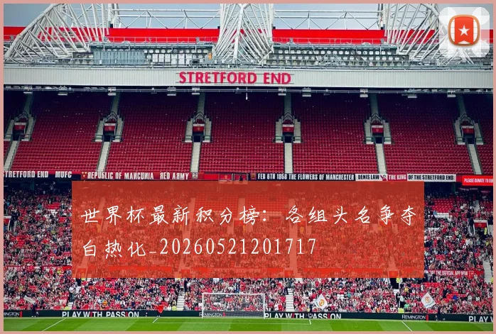 世界杯最新积分榜:各组头名争夺白热化_20260521201717
