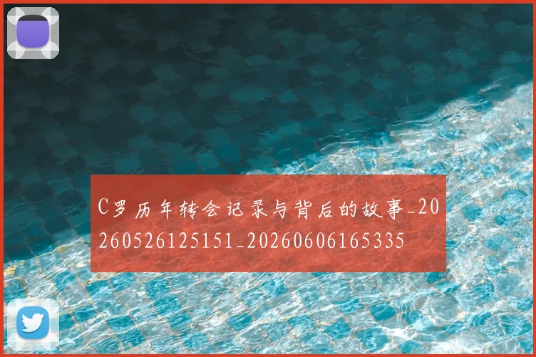 C罗历年转会记录与背后的故事_20260526125151_20260606165335