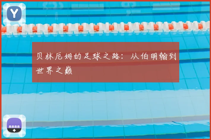 贝林厄姆的足球之路:从伯明翰到世界之巅