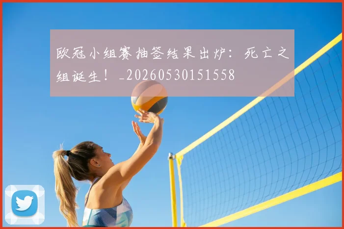 欧冠小组赛抽签结果出炉:死亡之组诞生!_20260530151558