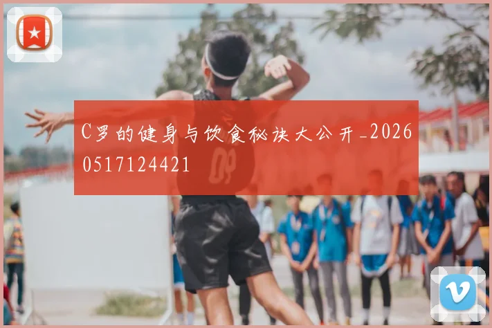 C罗的健身与饮食秘诀大公开_20260517124421