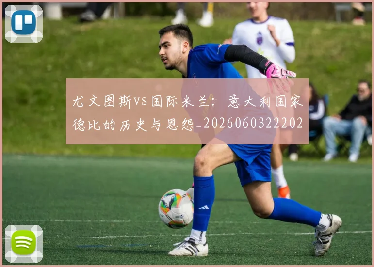尤文图斯vs国际米兰：意大利国家德比的历史与恩怨_20260603222028