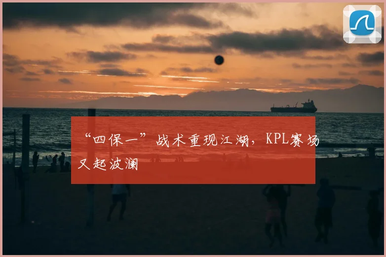 “四保一”战术重现江湖，KPL赛场又起波澜