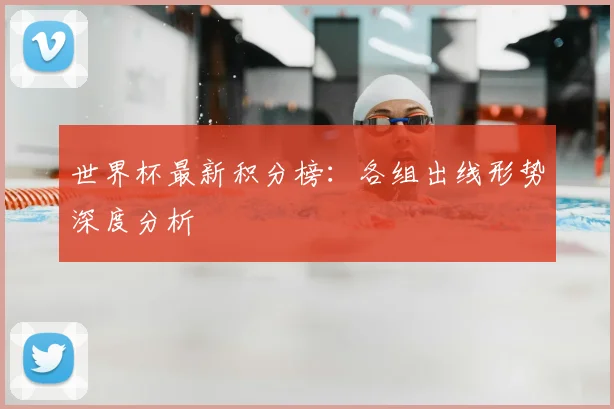 世界杯最新积分榜：各组出线形势深度分析