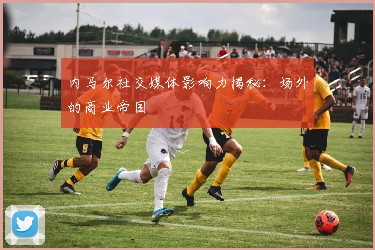 内马尔社交媒体影响力揭秘:场外的商业帝国