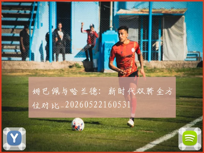 姆巴佩与哈兰德：新时代双骄全方位对比_20260522160531