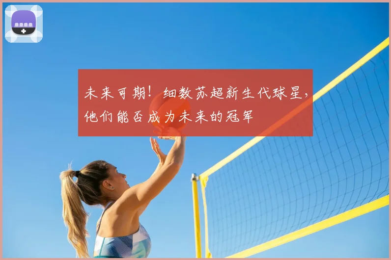 未来可期！细数苏超新生代球星，他们能否成为未来的冠军