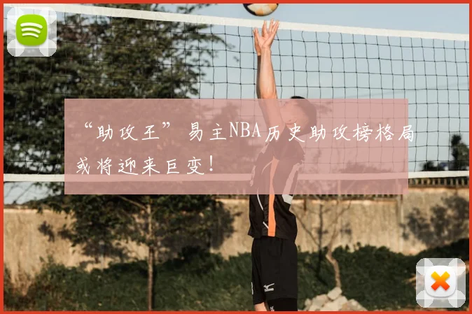 “助攻王”易主NBA历史助攻榜格局或将迎来巨变！