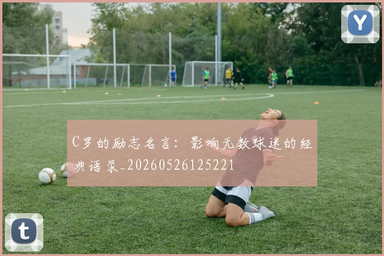 C罗的励志名言:影响无数球迷的经典语录_20260526125221